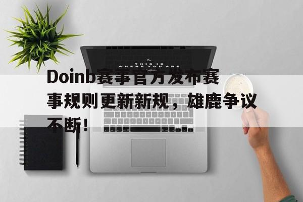  Doinb赛事官方发布赛事规则更新新规，雄鹿争议不断！